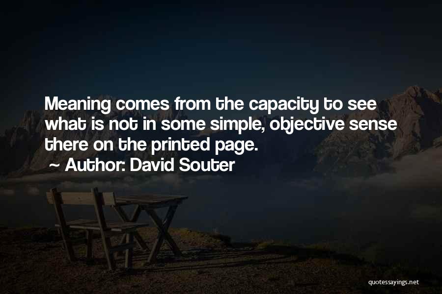 David Souter Quotes: Meaning Comes From The Capacity To See What Is Not In Some Simple, Objective Sense There On The Printed Page.