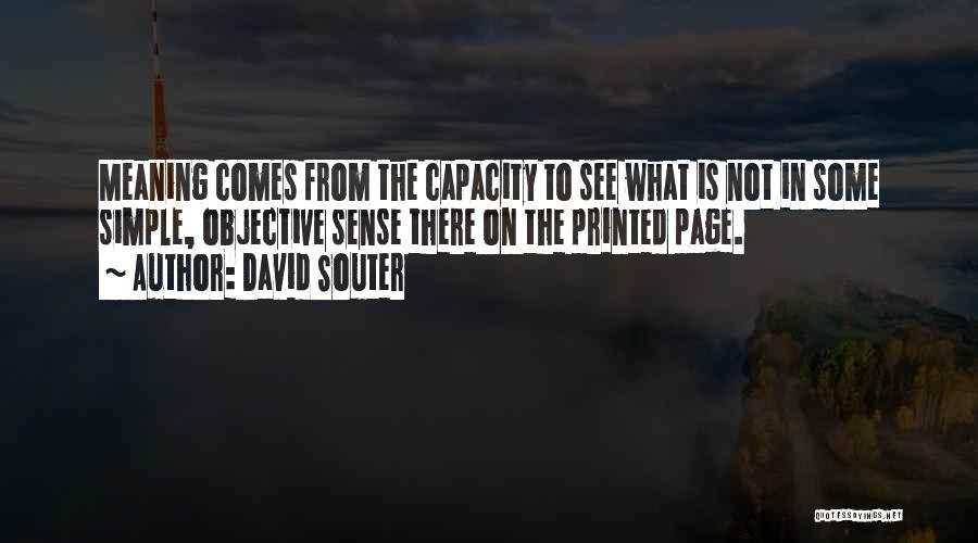 David Souter Quotes: Meaning Comes From The Capacity To See What Is Not In Some Simple, Objective Sense There On The Printed Page.