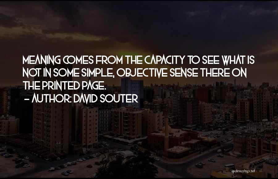 David Souter Quotes: Meaning Comes From The Capacity To See What Is Not In Some Simple, Objective Sense There On The Printed Page.
