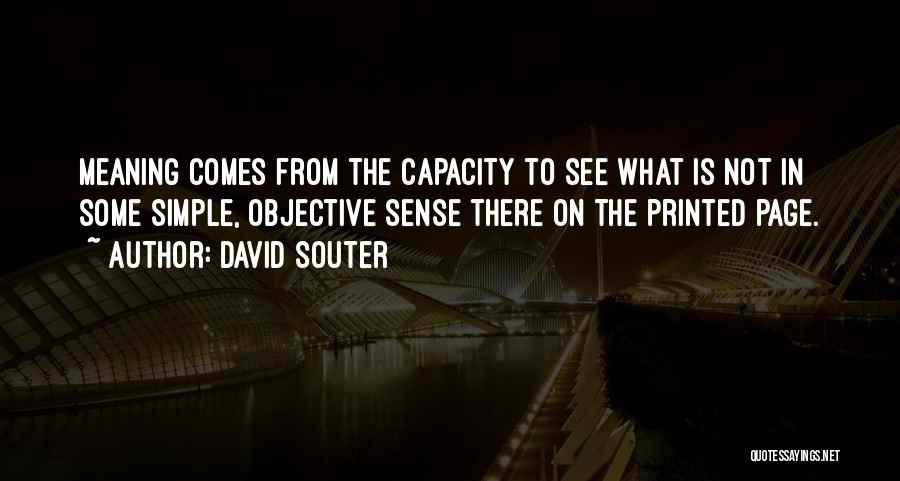 David Souter Quotes: Meaning Comes From The Capacity To See What Is Not In Some Simple, Objective Sense There On The Printed Page.