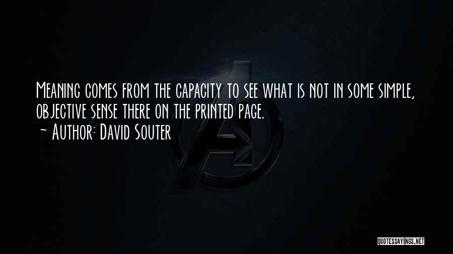 David Souter Quotes: Meaning Comes From The Capacity To See What Is Not In Some Simple, Objective Sense There On The Printed Page.