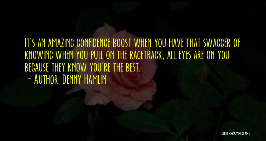 Denny Hamlin Quotes: It's An Amazing Confidence Boost When You Have That Swagger Of Knowing When You Pull On The Racetrack, All Eyes