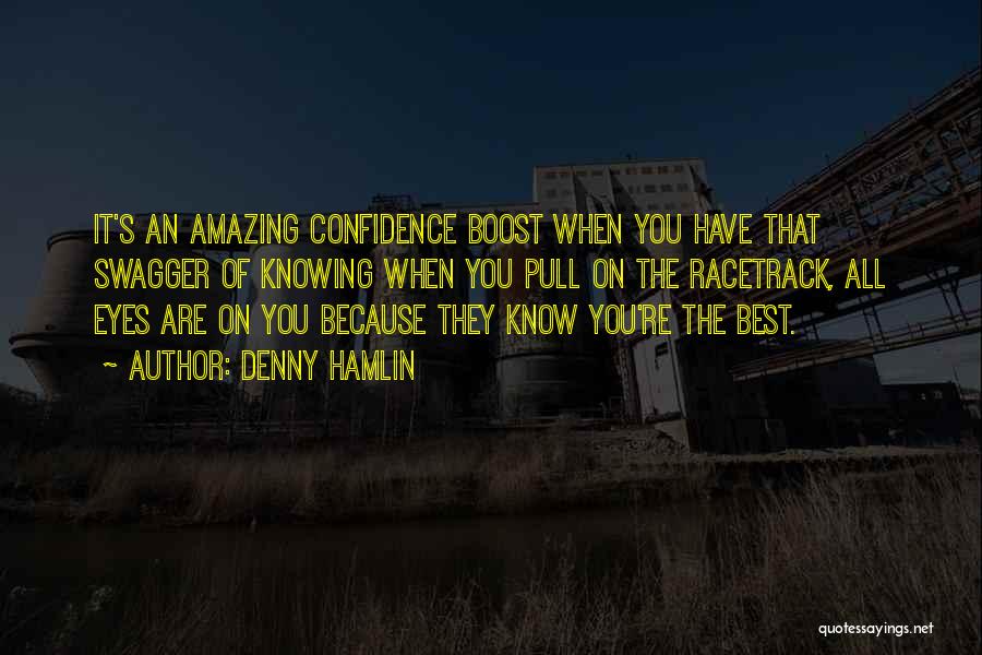 Denny Hamlin Quotes: It's An Amazing Confidence Boost When You Have That Swagger Of Knowing When You Pull On The Racetrack, All Eyes