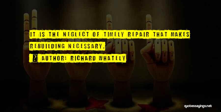 Richard Whately Quotes: It Is The Neglect Of Timely Repair That Makes Rebuilding Necessary.