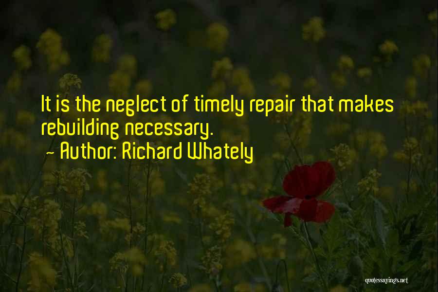 Richard Whately Quotes: It Is The Neglect Of Timely Repair That Makes Rebuilding Necessary.