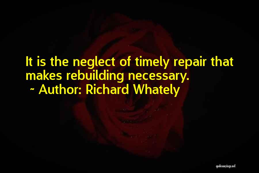 Richard Whately Quotes: It Is The Neglect Of Timely Repair That Makes Rebuilding Necessary.