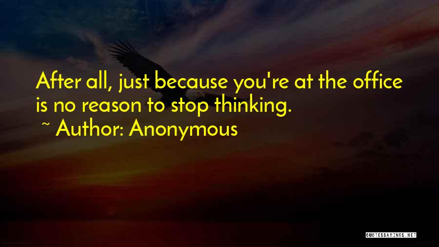 Anonymous Quotes: After All, Just Because You're At The Office Is No Reason To Stop Thinking.