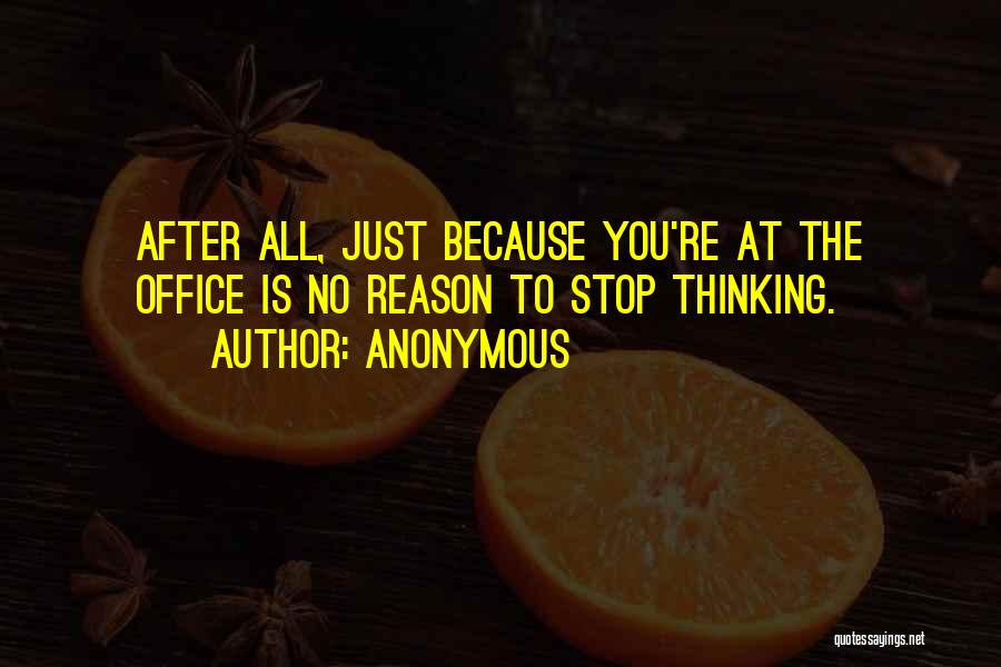 Anonymous Quotes: After All, Just Because You're At The Office Is No Reason To Stop Thinking.