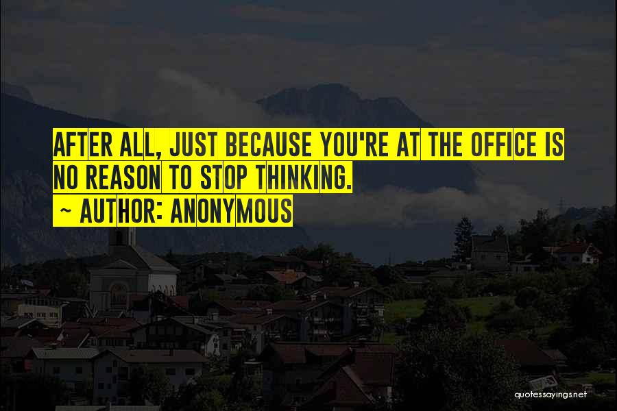 Anonymous Quotes: After All, Just Because You're At The Office Is No Reason To Stop Thinking.
