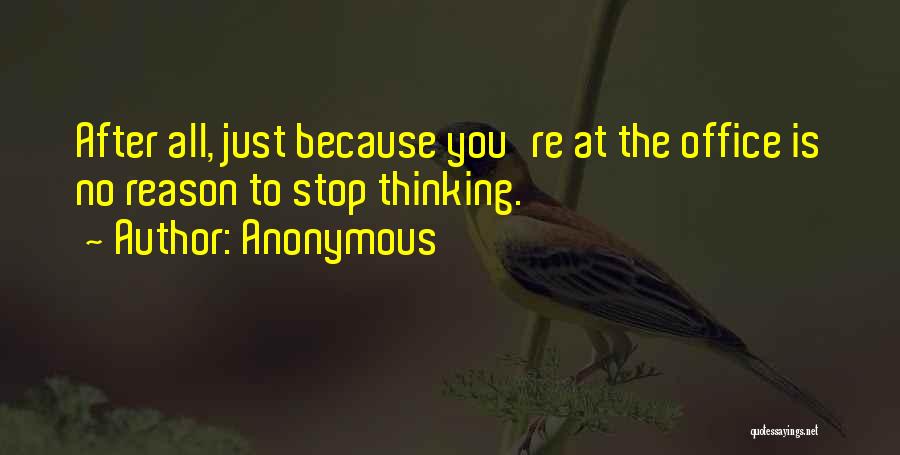 Anonymous Quotes: After All, Just Because You're At The Office Is No Reason To Stop Thinking.