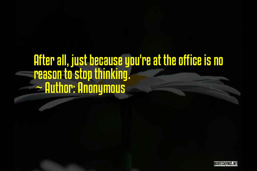 Anonymous Quotes: After All, Just Because You're At The Office Is No Reason To Stop Thinking.