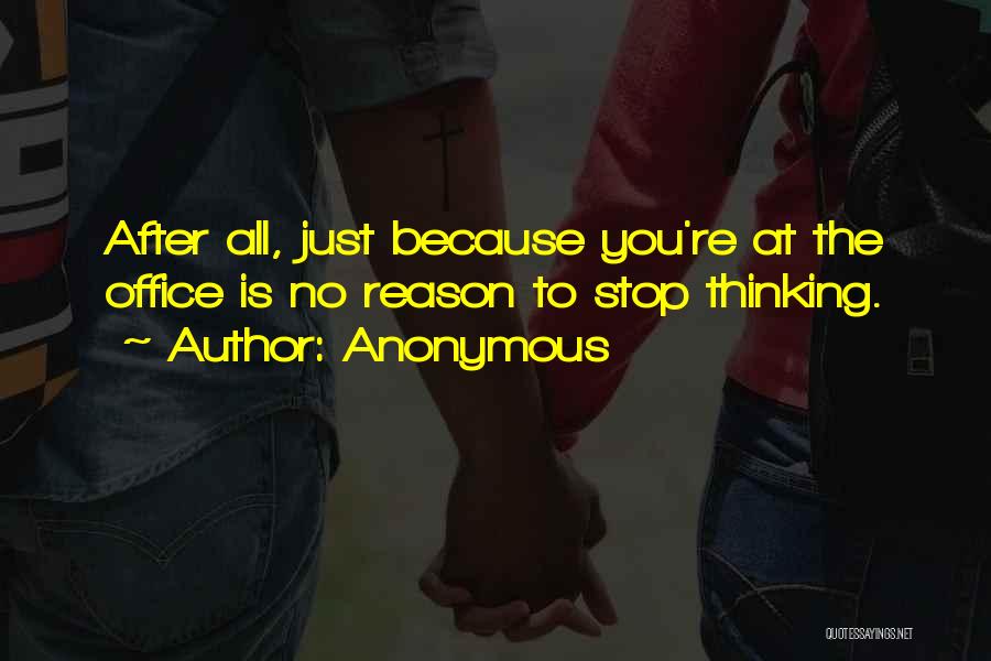 Anonymous Quotes: After All, Just Because You're At The Office Is No Reason To Stop Thinking.