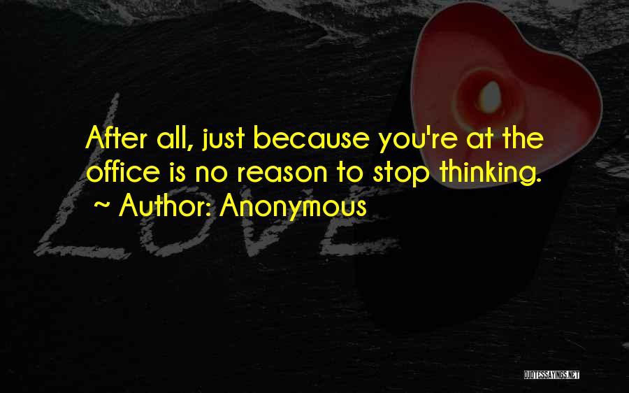 Anonymous Quotes: After All, Just Because You're At The Office Is No Reason To Stop Thinking.