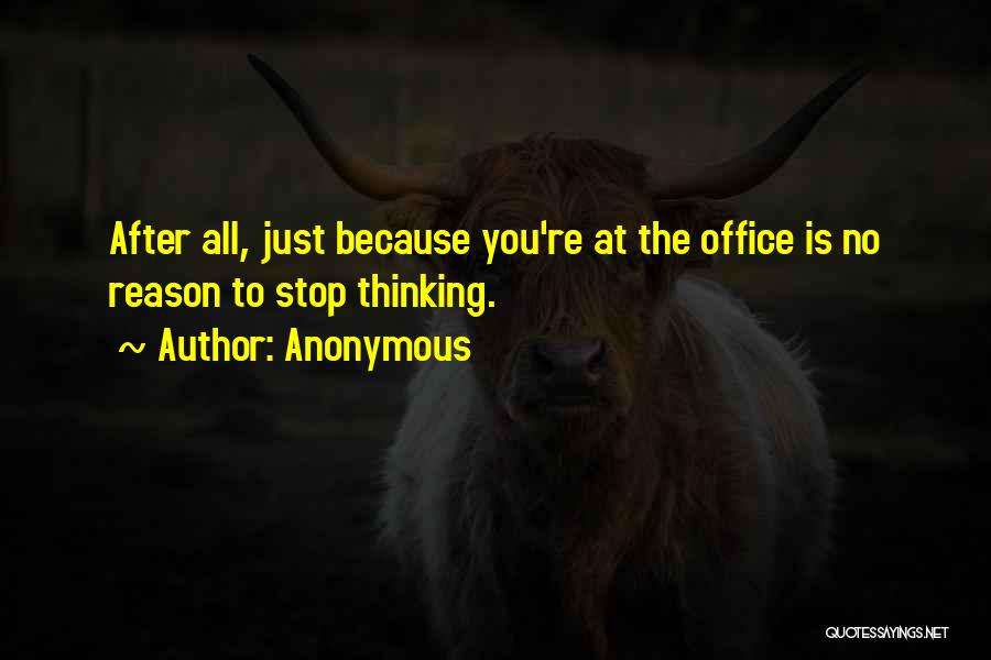 Anonymous Quotes: After All, Just Because You're At The Office Is No Reason To Stop Thinking.