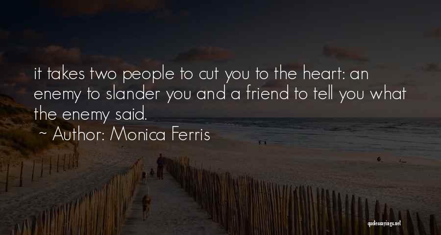 Monica Ferris Quotes: It Takes Two People To Cut You To The Heart: An Enemy To Slander You And A Friend To Tell