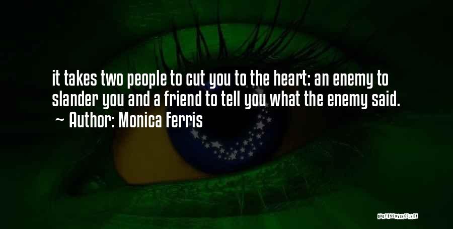 Monica Ferris Quotes: It Takes Two People To Cut You To The Heart: An Enemy To Slander You And A Friend To Tell