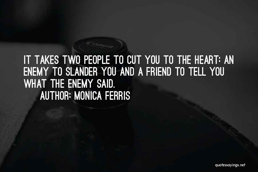 Monica Ferris Quotes: It Takes Two People To Cut You To The Heart: An Enemy To Slander You And A Friend To Tell