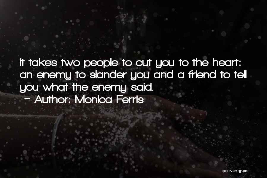 Monica Ferris Quotes: It Takes Two People To Cut You To The Heart: An Enemy To Slander You And A Friend To Tell