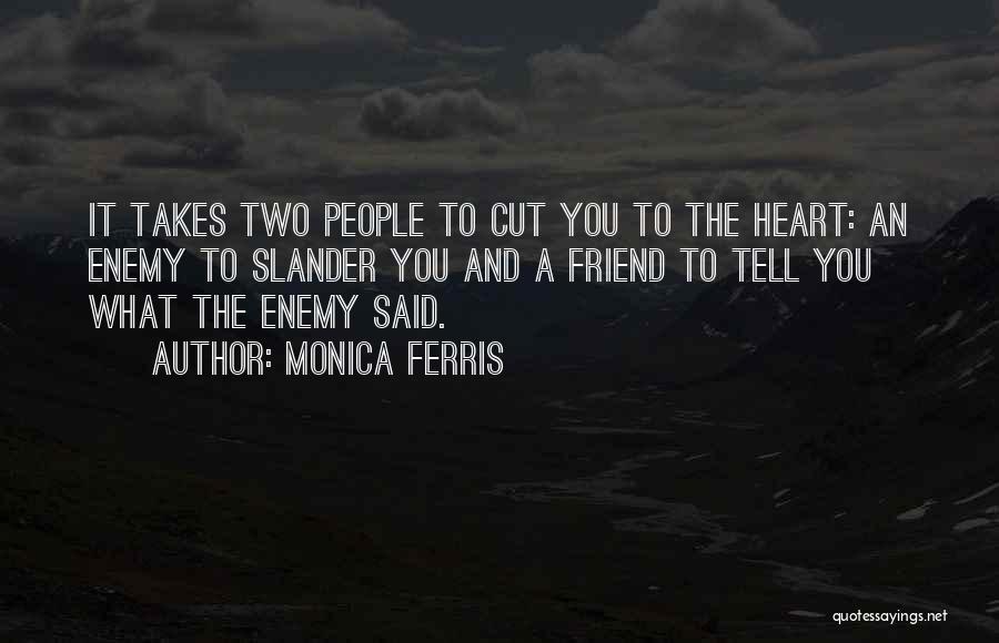 Monica Ferris Quotes: It Takes Two People To Cut You To The Heart: An Enemy To Slander You And A Friend To Tell