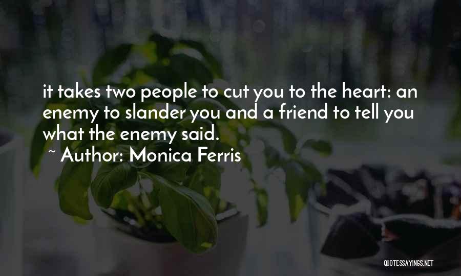 Monica Ferris Quotes: It Takes Two People To Cut You To The Heart: An Enemy To Slander You And A Friend To Tell