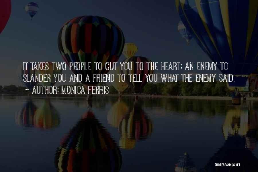 Monica Ferris Quotes: It Takes Two People To Cut You To The Heart: An Enemy To Slander You And A Friend To Tell