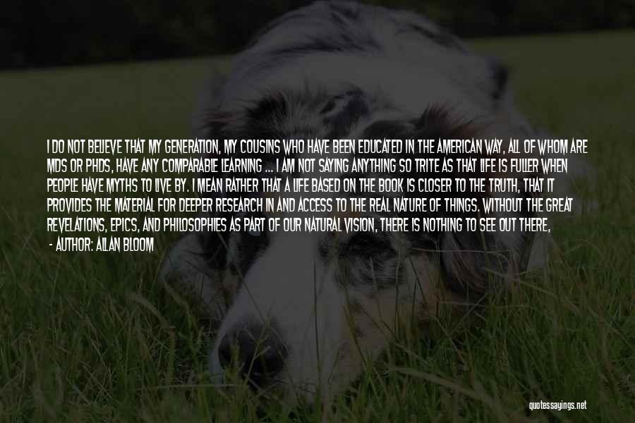 Allan Bloom Quotes: I Do Not Believe That My Generation, My Cousins Who Have Been Educated In The American Way, All Of Whom