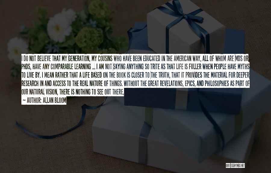 Allan Bloom Quotes: I Do Not Believe That My Generation, My Cousins Who Have Been Educated In The American Way, All Of Whom