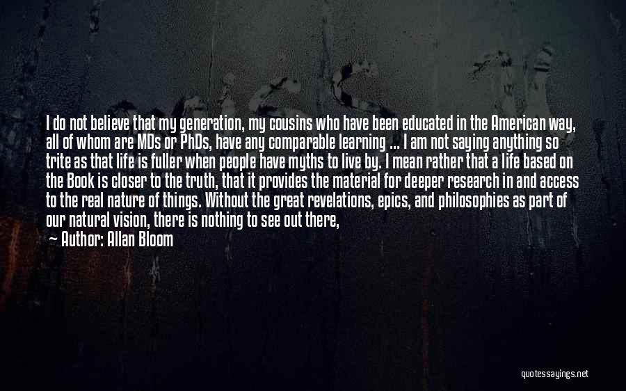 Allan Bloom Quotes: I Do Not Believe That My Generation, My Cousins Who Have Been Educated In The American Way, All Of Whom