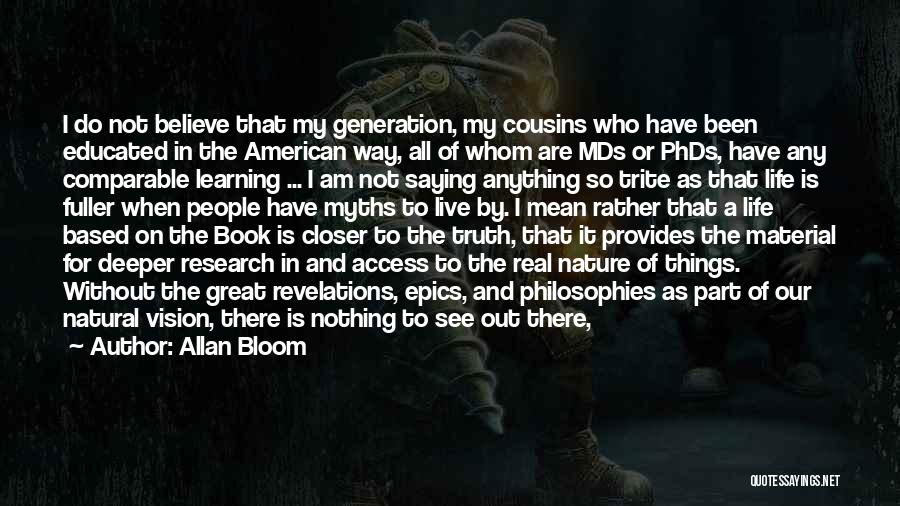 Allan Bloom Quotes: I Do Not Believe That My Generation, My Cousins Who Have Been Educated In The American Way, All Of Whom