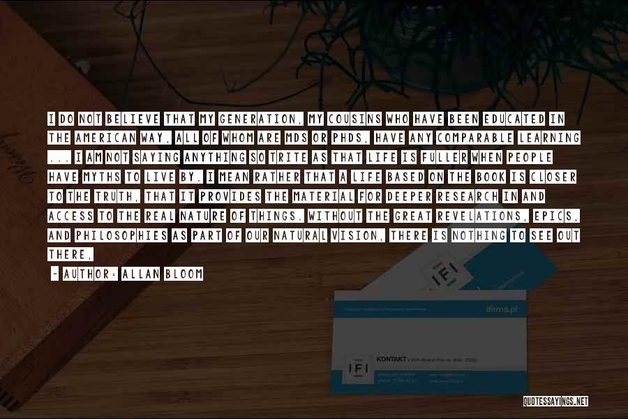Allan Bloom Quotes: I Do Not Believe That My Generation, My Cousins Who Have Been Educated In The American Way, All Of Whom