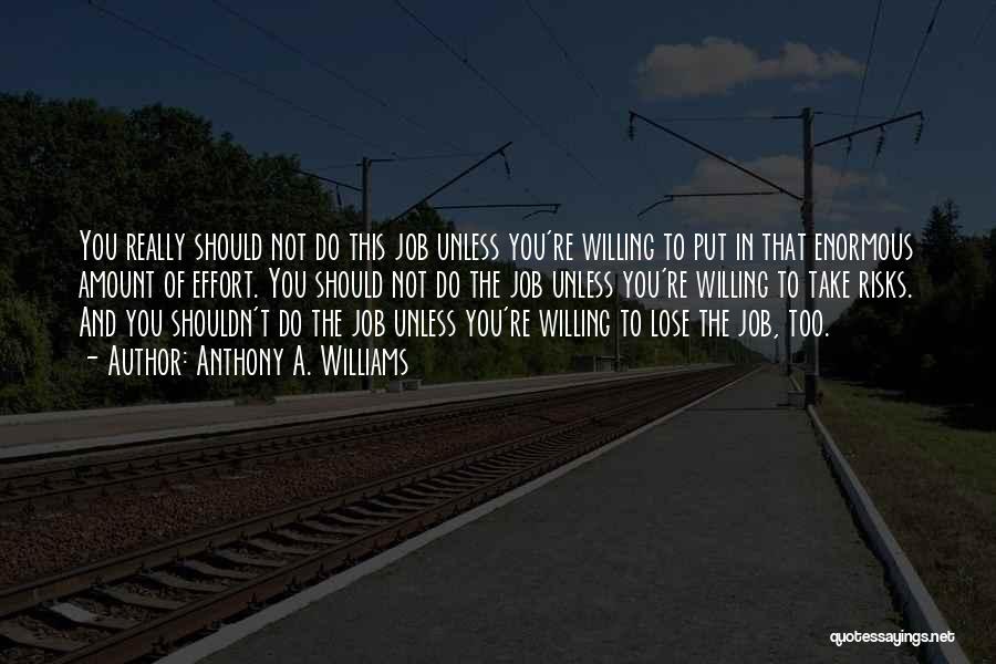 Anthony A. Williams Quotes: You Really Should Not Do This Job Unless You're Willing To Put In That Enormous Amount Of Effort. You Should