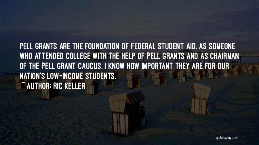 Ric Keller Quotes: Pell Grants Are The Foundation Of Federal Student Aid. As Someone Who Attended College With The Help Of Pell Grants