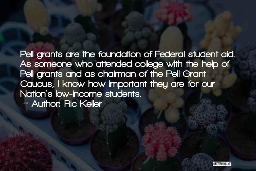 Ric Keller Quotes: Pell Grants Are The Foundation Of Federal Student Aid. As Someone Who Attended College With The Help Of Pell Grants