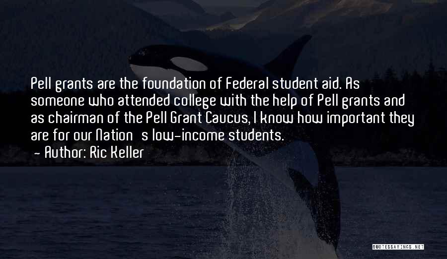 Ric Keller Quotes: Pell Grants Are The Foundation Of Federal Student Aid. As Someone Who Attended College With The Help Of Pell Grants