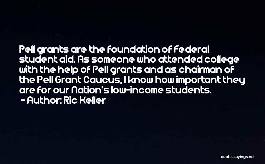 Ric Keller Quotes: Pell Grants Are The Foundation Of Federal Student Aid. As Someone Who Attended College With The Help Of Pell Grants