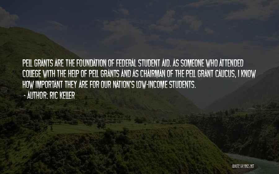 Ric Keller Quotes: Pell Grants Are The Foundation Of Federal Student Aid. As Someone Who Attended College With The Help Of Pell Grants