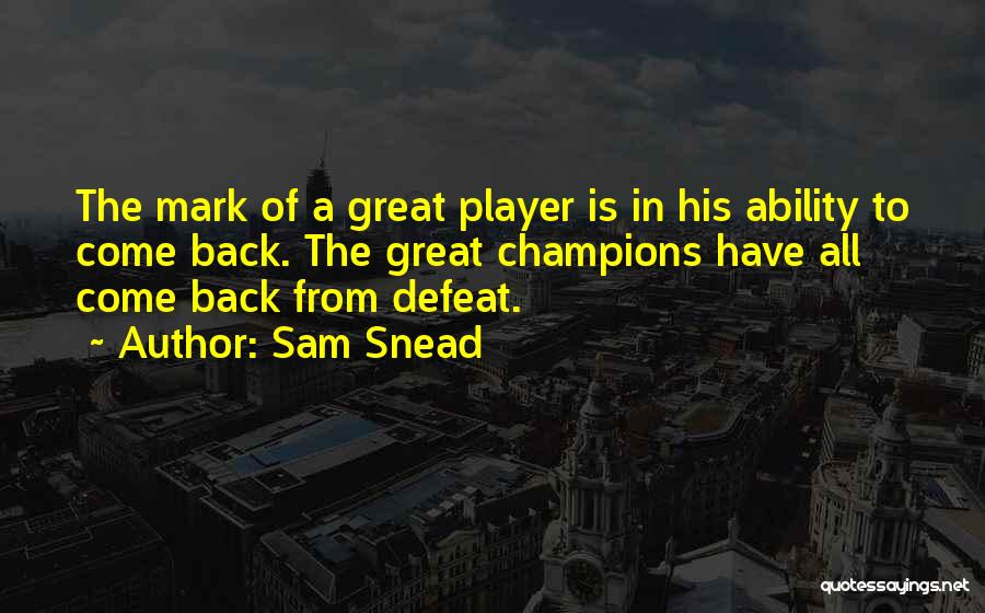 Sam Snead Quotes: The Mark Of A Great Player Is In His Ability To Come Back. The Great Champions Have All Come Back