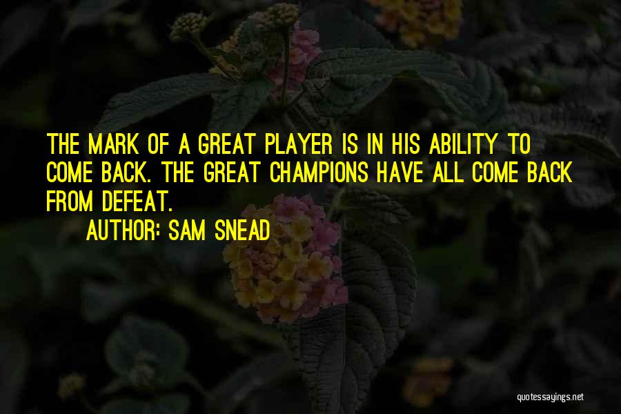 Sam Snead Quotes: The Mark Of A Great Player Is In His Ability To Come Back. The Great Champions Have All Come Back