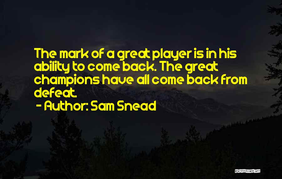 Sam Snead Quotes: The Mark Of A Great Player Is In His Ability To Come Back. The Great Champions Have All Come Back