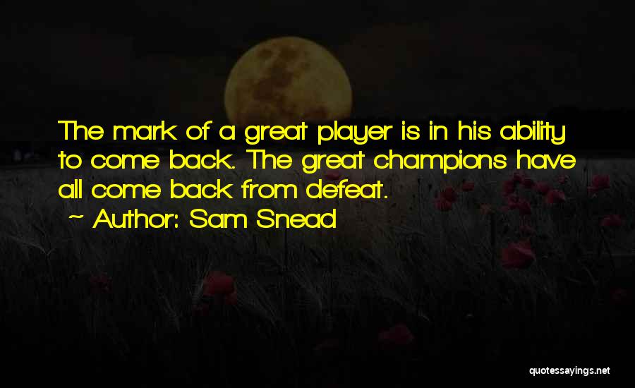 Sam Snead Quotes: The Mark Of A Great Player Is In His Ability To Come Back. The Great Champions Have All Come Back