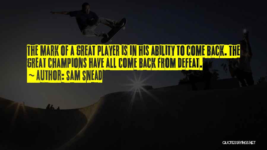Sam Snead Quotes: The Mark Of A Great Player Is In His Ability To Come Back. The Great Champions Have All Come Back