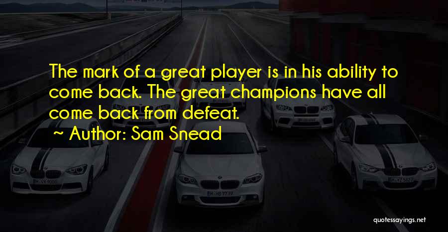 Sam Snead Quotes: The Mark Of A Great Player Is In His Ability To Come Back. The Great Champions Have All Come Back