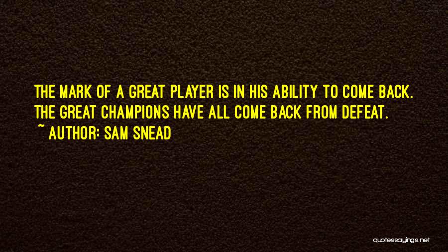 Sam Snead Quotes: The Mark Of A Great Player Is In His Ability To Come Back. The Great Champions Have All Come Back