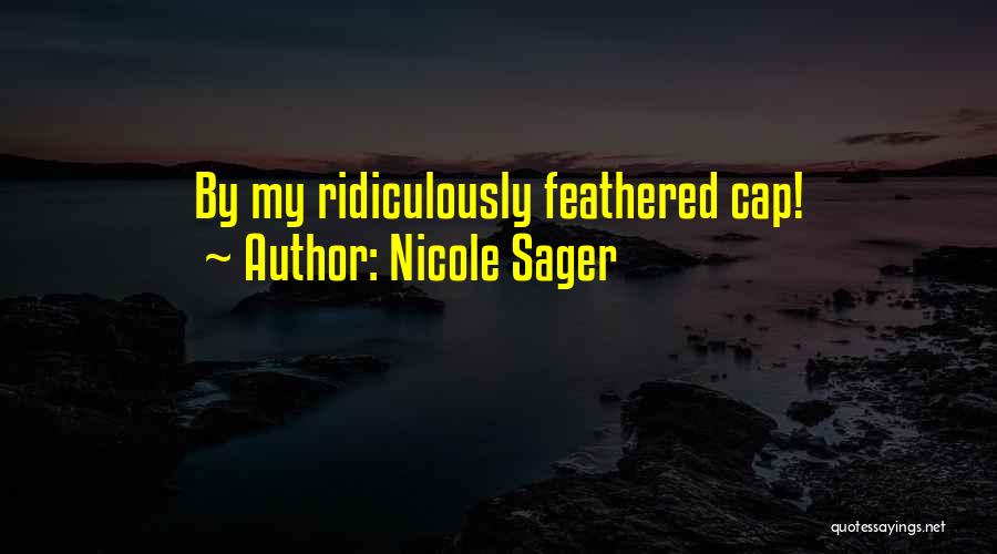 Nicole Sager Quotes: By My Ridiculously Feathered Cap!