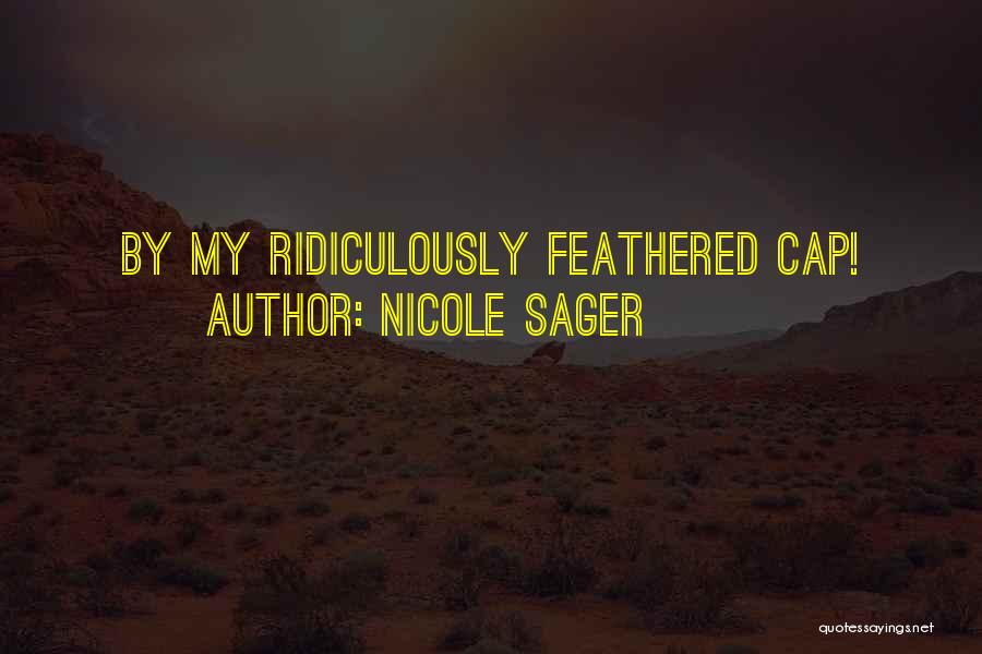 Nicole Sager Quotes: By My Ridiculously Feathered Cap!