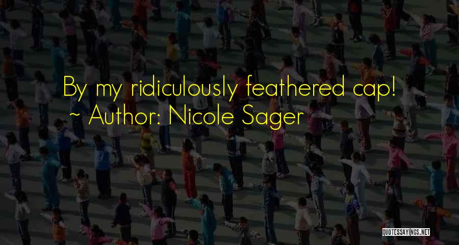 Nicole Sager Quotes: By My Ridiculously Feathered Cap!