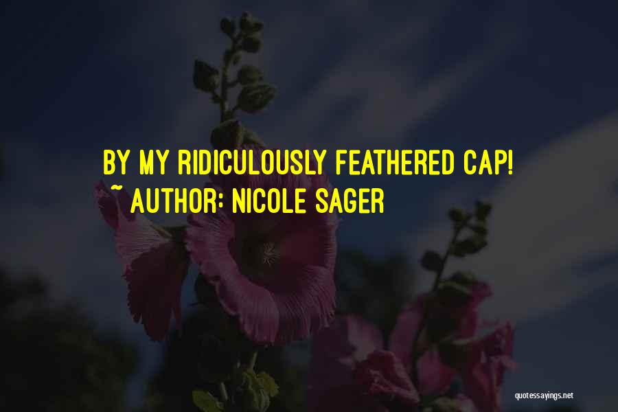 Nicole Sager Quotes: By My Ridiculously Feathered Cap!