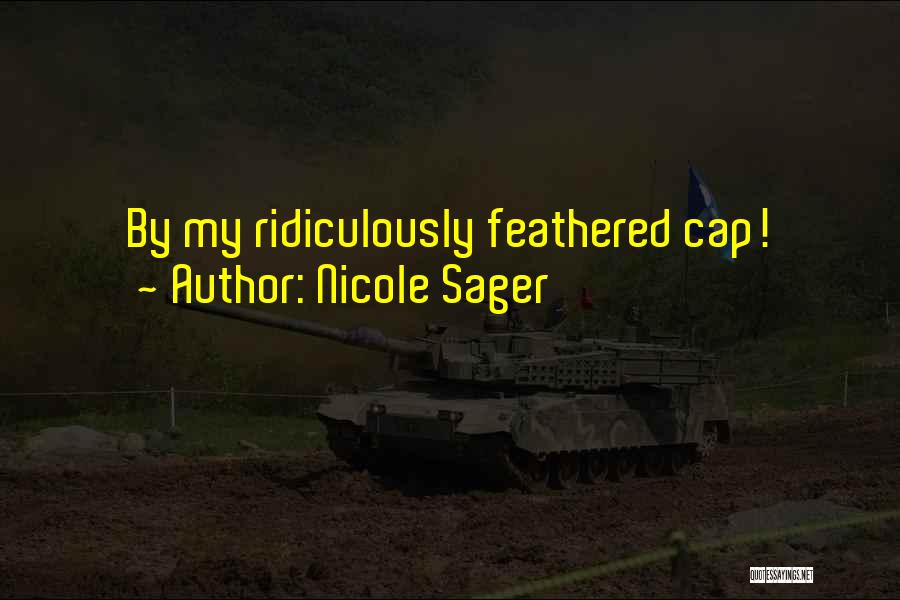 Nicole Sager Quotes: By My Ridiculously Feathered Cap!