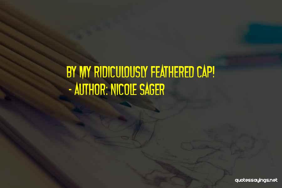 Nicole Sager Quotes: By My Ridiculously Feathered Cap!