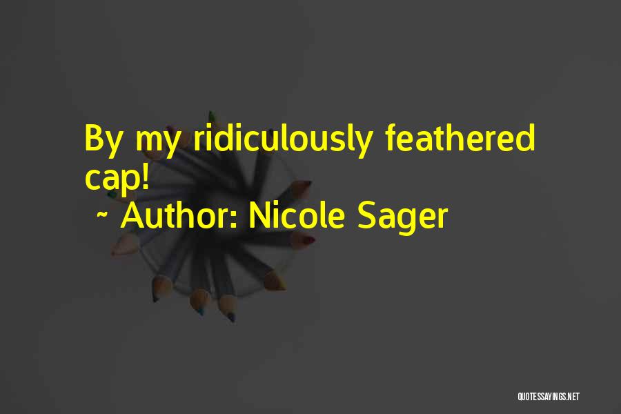 Nicole Sager Quotes: By My Ridiculously Feathered Cap!